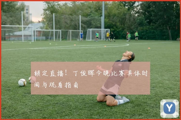 锁定直播!丁俊晖今晚比赛具体时间与观看指南