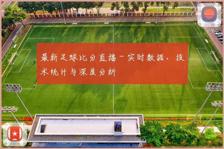 最新足球比分直播 - 实时数据、技术统计与深度分析