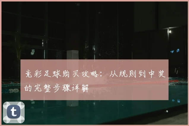 竞彩足球购买攻略:从规则到中奖的完整步骤详解