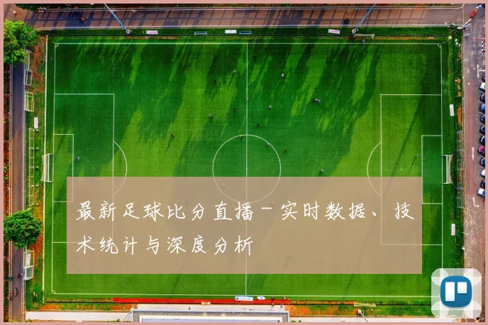 最新足球比分直播 - 实时数据、技术统计与深度分析