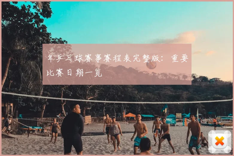 年乒乓球赛事赛程表完整版：重要比赛日期一览