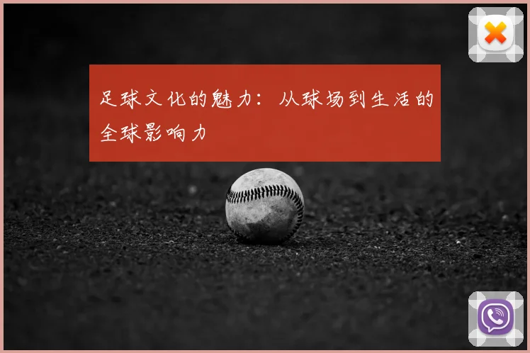 足球文化的魅力:从球场到生活的全球影响力