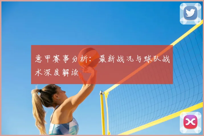意甲赛事分析:最新战况与球队战术深度解读
